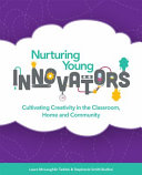 Nurturing young innovators : cultivating creativity in the classroom, home and community /