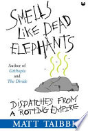 Smells like dead elephants : dispatches from a rotting empire /