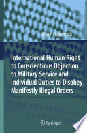 International human right to conscientious objection to military service and individual duties to disobey manifestly illegal orders /
