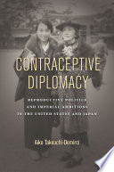 Contraceptive diplomacy : reproductive politics and imperial ambitions in the United States and Japan /