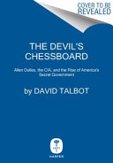 The devil's chessboard : Allen Dulles, the CIA, and the rise of America's secret government /