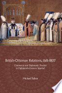 British-Ottoman relations, 1661-1807 : commerce and diplomatic practice in eighteenth-century Istanbul /