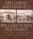 Specimens and marvels : William Henry Fox Talbot and the invention of photography /