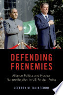 Defending frenemies : alliances, politics, and nuclear nonproliferation in US foreign policy /