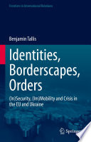 Identities, Borderscapes, Orders : (In)Security, (Im)Mobility and Crisis in the EU and Ukraine /