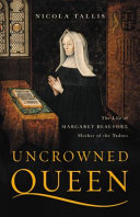 Uncrowned queen : the life of Margaret Beaufort, mother of the Tudors /
