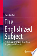 The Englishized Subject : Postcolonial Writings in Hong Kong, Singapore and Malaysia /