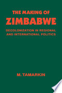 The making of Zimbabwe : decolonization in regional and international politics /
