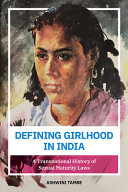 Defining girlhood in India : a transnational history of sexual maturity law /