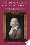 Hölderlin and the Poetry of Tragedy : Readings in Sophocles, Shakespeare, Nietzsche and Benjamin /