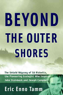 Beyond the outer shores : the untold odyssey of Ed Ricketts, the pioneering ecologist who inspired John Steinbeck and Joseph Campbell /