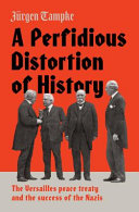 A perfidious distortion of history : the Versailles peace treaty and the success of the Nazis /