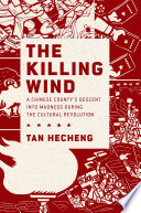 The killing wind : a Chinese county's descent into madness during the Cultural Revolution /