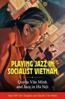 Playing jazz in socialist Vietnam : Quyền Văn Minh and jazz in Hà Nội /