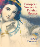 European women in Persian houses : Western images in Safavid and Qajar Iran /