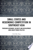 Small states and hegemonic competition in Southeast Asia : pursuing autonomy, security and development amid great power politics /