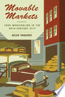 Movable markets : food wholesaling in the twentieth-century city /