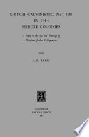 Dutch Calvinistic Pietism in the Middle Colonies : A Study in the Life and Theology of Theodorus Jacobus Frelinghuysen /