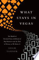 What stays in Vegas : the world of personal data - lifeblood of big business - and the end of privacy as we know it /