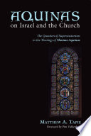 Aquinas on Israel and the church : the question of supersessionism in the theology of Thomas Aquinas /