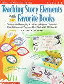 Teaching story elements with favorite books : creative and engaging activities to explore character, plot, setting, and theme--that work with any book! /