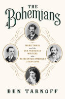 The Bohemians : Mark Twain and the San Francisco writers who reinvented American literature /