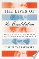 The lives of the constitution : ten exceptional minds that shaped America's supreme law /