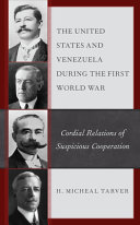 The United States and Venezuela during the First World War : cordial relations of suspicious cooperation /