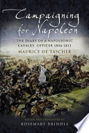 Campaigning for Napoleon : the diary of a Napoleonic cavalry officer (1806-13) /