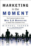 Marketing in the moment : the practical guide to using Web 3.0 marketing to reach your customers first /