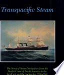 Transpacific steam : the story of steam navigation from the Pacific Coast of North America to the Far East and the Antipodes, 1867-1941 /