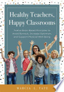 Healthy teachers, happy classrooms : twelve brain-based principles to avoid burnout, increase optimism, and support physical well-being /