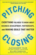 Pitching & closing : everything you need to know about business development, partnerships, and making deals that matter /