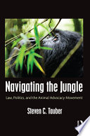 Navigating the jungle : law, politics, and the animal advocacy movement /