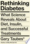 Rethinking diabetes : what science reveals about diet, insulin, and successful treatments /
