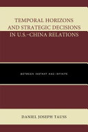 Temporal horizons and strategic decisions in U.S.-China relations : between instant and infinite /