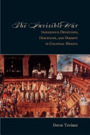 The invisible war : indigenous devotions, discipline, and dissent in colonial Mexico /