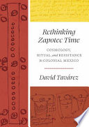 Rethinking Zapotec time : cosmology, ritual, and resistance in colonial Mexico /