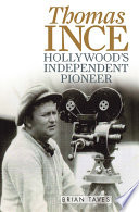 Thomas Ince : Hollywood's independent pioneer /