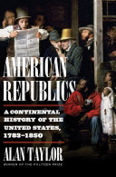 American republics : a continental history of the United States, 1783-1850 /