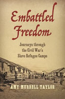 Embattled freedom : journeys through the Civil War's slave refugee camps /