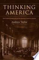 Thinking America : New England intellectuals and the varieties of American identity /