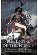 The empire of the French : a chronology of the Revolutionary and Napoleonic Wars 1792-1815 /