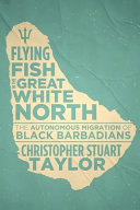 Flying fish in the great white north : the autonomous migration of Black Barbadians /