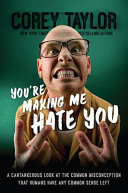 You're making me hate you : a cantankerous look at the common misconception that humans have any common sense left /