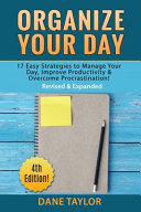 Organize your day : 17 easy strategies to manage your day, improve productivity & overcome procrastination! /