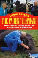 The patient elephant : more exotic cases from the world's top wildlife vet /