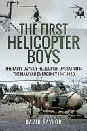 The first helicopter boys : the early days of helicopter operations : the Malayan Emergency, 1947-1960 /