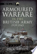 Armoured warfare in the British army, 1939-1945 / Dick Taylor.