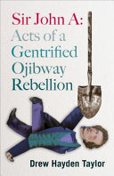 Sir John A : acts of a gentrified Ojibway rebellion : a play /